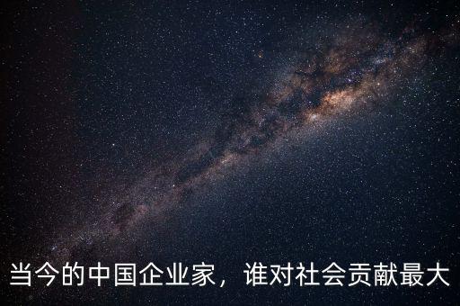 當今的中國企業(yè)家，誰對社會貢獻最大