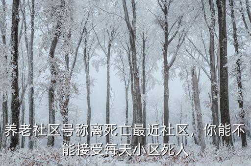 養(yǎng)老社區(qū)號稱離死亡最近社區(qū)，你能不能接受每天小區(qū)死人