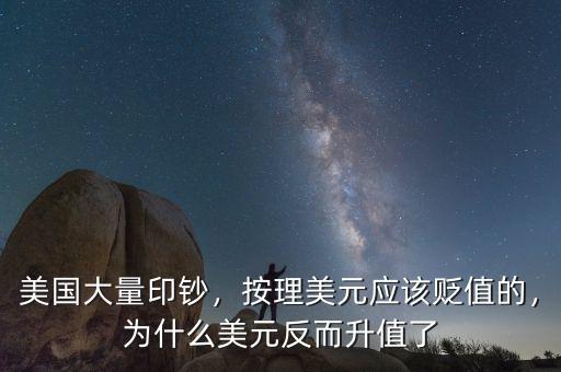 美國大量印鈔，按理美元應(yīng)該貶值的，為什么美元反而升值了