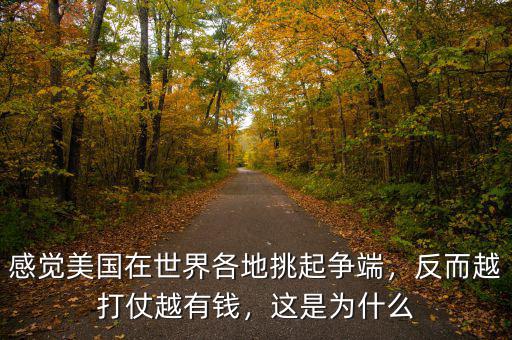 感覺美國在世界各地挑起爭端，反而越打仗越有錢，這是為什么