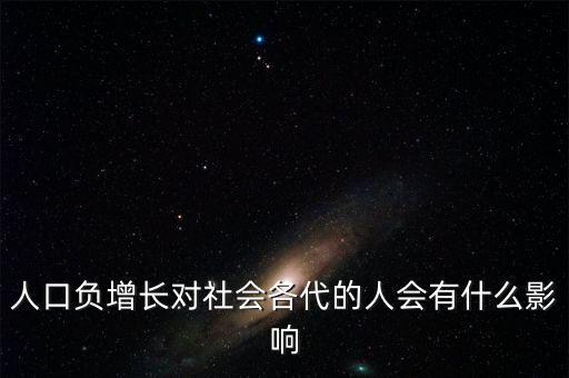 人口負(fù)增長對(duì)社會(huì)各代的人會(huì)有什么影響