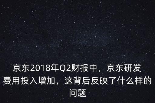 京東2018年Q2財報中，京東研發(fā)費用投入增加，這背后反映了什么樣的問題