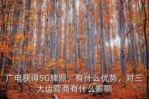 廣電獲得5G牌照，有什么優(yōu)勢(shì)，對(duì)三大運(yùn)營(yíng)商有什么影響