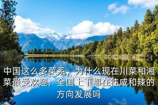 中國這么多菜系，為什么現(xiàn)在川菜和湘菜最受歡迎，全國上下都在往咸和辣的方向發(fā)展嗎