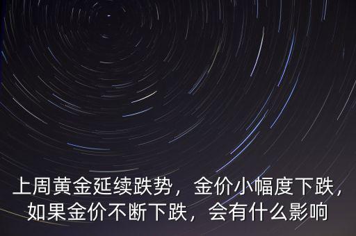 上周黃金延續(xù)跌勢，金價小幅度下跌，如果金價不斷下跌，會有什么影響