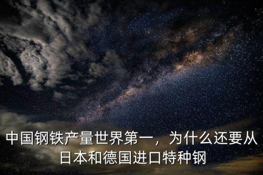 中國鋼鐵產(chǎn)量世界第一，為什么還要從日本和德國進(jìn)口特種鋼