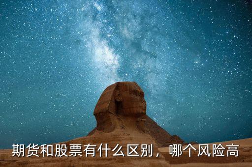 期貨和股票有什么區(qū)別，哪個(gè)風(fēng)險(xiǎn)高