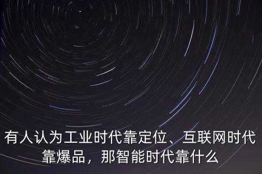 有人認(rèn)為工業(yè)時(shí)代靠定位、互聯(lián)網(wǎng)時(shí)代靠爆品，那智能時(shí)代靠什么