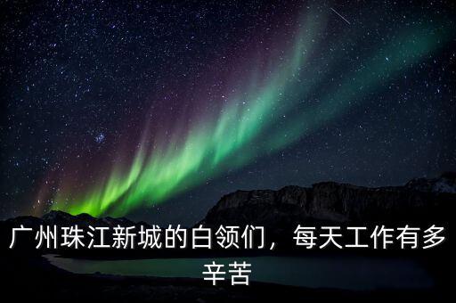 廣州珠江新城的白領(lǐng)們，每天工作有多辛苦