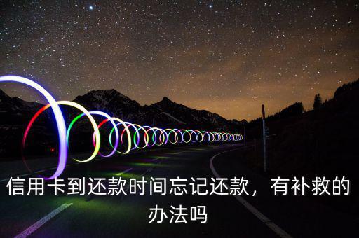 信用卡到還款時(shí)間忘記還款，有補(bǔ)救的辦法嗎
