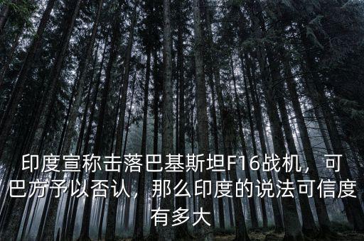 印度宣稱擊落巴基斯坦F16戰(zhàn)機(jī)，可巴方予以否認(rèn)，那么印度的說法可信度有多大