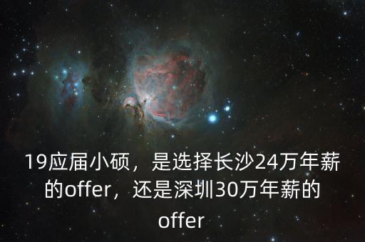 19應屆小碩，是選擇長沙24萬年薪的offer，還是深圳30萬年薪的offer