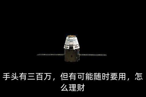 手頭有三百萬(wàn)，但有可能隨時(shí)要用，怎么理財(cái)