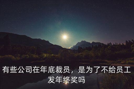 有些公司在年底裁員，是為了不給員工發(fā)年終獎(jiǎng)嗎
