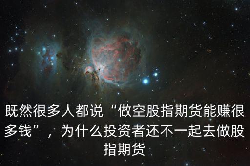 既然很多人都說(shuō)“做空股指期貨能賺很多錢(qián)”，為什么投資者還不一起去做股指期貨