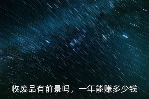 收廢品有前景嗎，一年能賺多少錢