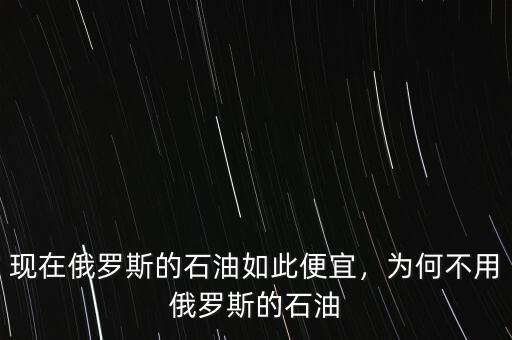 現(xiàn)在俄羅斯的石油如此便宜，為何不用俄羅斯的石油
