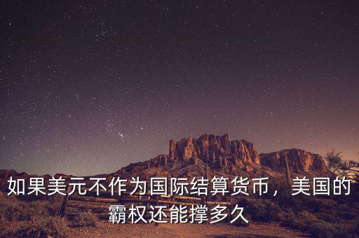 如果美元不作為國際結(jié)算貨幣，美國的霸權(quán)還能撐多久