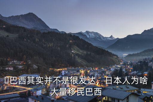 ?巴西其實(shí)并不是很發(fā)達(dá)，日本人為啥大量移民巴西