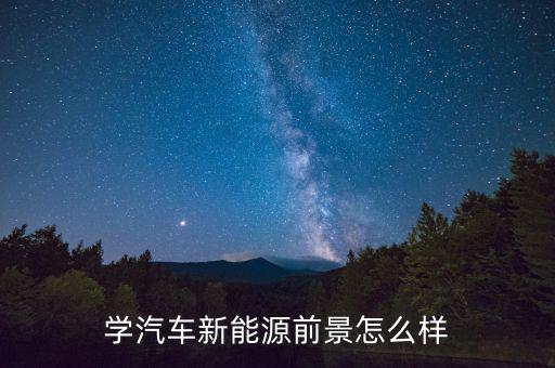學(xué)汽車(chē)新能源前景怎么樣