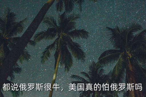 都說俄羅斯很牛，美國(guó)真的怕俄羅斯嗎