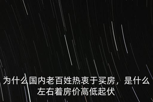 為什么國內(nèi)老百姓熱衷于買房，是什么左右著房價高低起伏