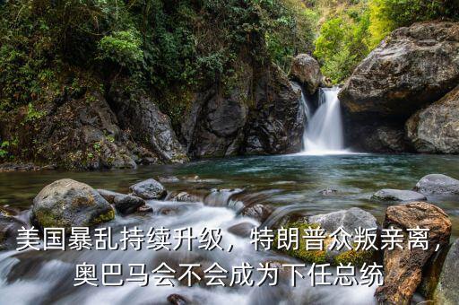 美國暴亂持續(xù)升級(jí)，特朗普眾叛親離，奧巴馬會(huì)不會(huì)成為下任總統(tǒng)
