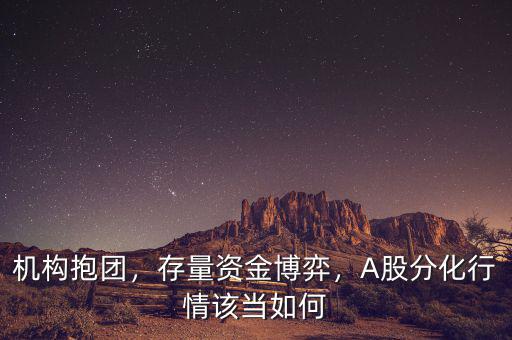 機(jī)構(gòu)抱團(tuán)，存量資金博弈，A股分化行情該當(dāng)如何