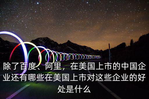 除了百度、阿里，在美國上市的中國企業(yè)還有哪些在美國上市對這些企業(yè)的好處是什么