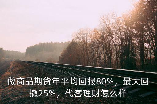 做商品期貨年平均回報(bào)80%，最大回撤25%，代客理財(cái)怎么樣