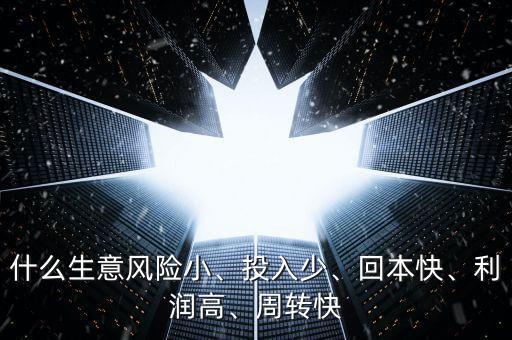 什么生意風(fēng)險小、投入少、回本快、利潤高、周轉(zhuǎn)快