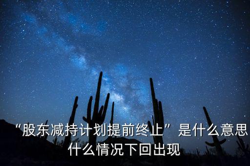 “股東減持計劃提前終止”是什么意思什么情況下回出現