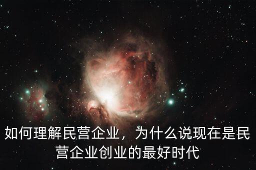 如何理解民營(yíng)企業(yè)，為什么說現(xiàn)在是民營(yíng)企業(yè)創(chuàng)業(yè)的最好時(shí)代