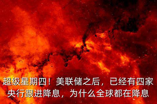 超級(jí)星期四！美聯(lián)儲(chǔ)之后，已經(jīng)有四家央行跟進(jìn)降息，為什么全球都在降息