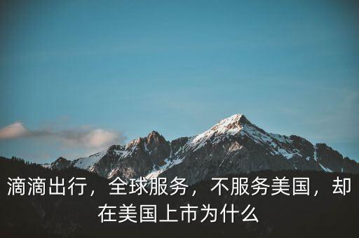 滴滴出行，全球服務(wù)，不服務(wù)美國(guó)，卻在美國(guó)上市為什么