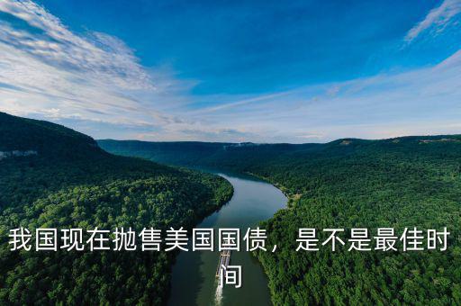 我國(guó)現(xiàn)在拋售美國(guó)國(guó)債，是不是最佳時(shí)間