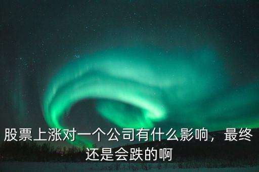 股票上漲對一個公司有什么影響，最終還是會跌的啊