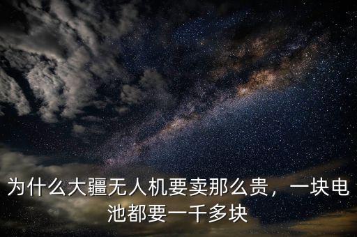為什么大疆無人機要賣那么貴，一塊電池都要一千多塊