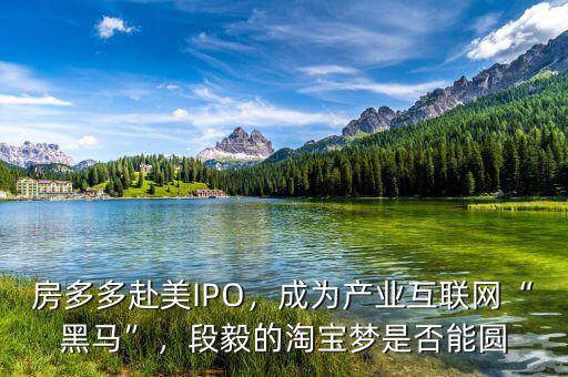 房多多赴美IPO，成為產(chǎn)業(yè)互聯(lián)網(wǎng)“黑馬”，段毅的淘寶夢是否能圓