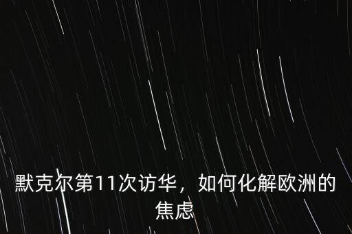 默克爾第11次訪華，如何化解歐洲的焦慮