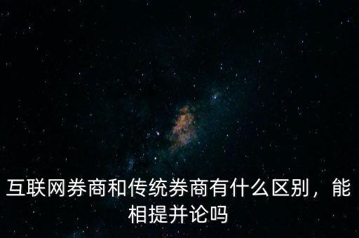 互聯(lián)網(wǎng)券商和傳統(tǒng)券商有什么區(qū)別，能相提并論嗎