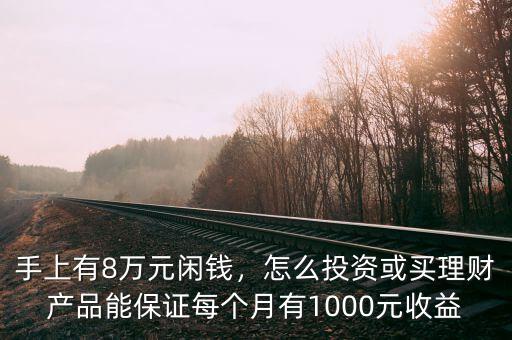 手上有8萬元閑錢，怎么投資或買理財產(chǎn)品能保證每個月有1000元收益