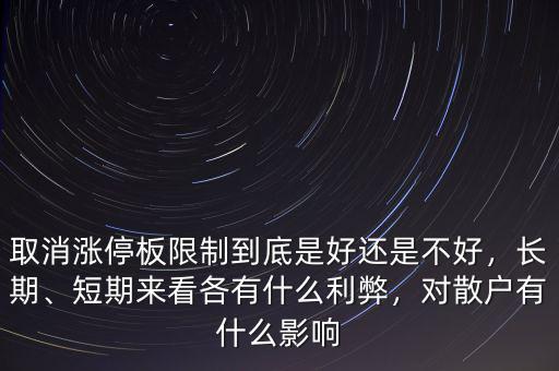 取消漲停板限制到底是好還是不好，長(zhǎng)期、短期來(lái)看各有什么利弊，對(duì)散戶有什么影響