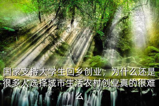 國(guó)家支持大學(xué)生回鄉(xiāng)創(chuàng)業(yè)，為什么還是很多人選擇城市生活農(nóng)村創(chuàng)業(yè)真的很難么