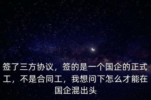 簽了三方協(xié)議，簽的是一個國企的正式工，不是合同工，我想問下怎么才能在國企混出頭