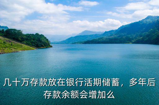 幾十萬存款放在銀行活期儲(chǔ)蓄，多年后存款余額會(huì)增加么