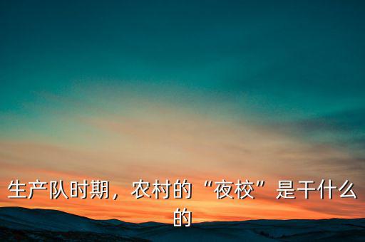 生產(chǎn)隊(duì)時(shí)期，農(nóng)村的“夜?！笔歉墒裁吹? class=