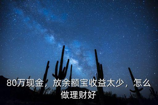 80萬現(xiàn)金，放余額寶收益太少，怎么做理財好