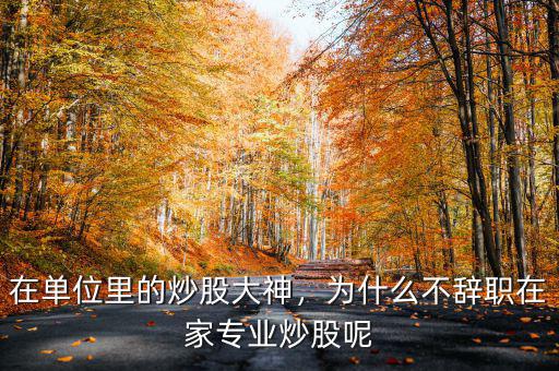 在單位里的炒股大神，為什么不辭職在家專業(yè)炒股呢