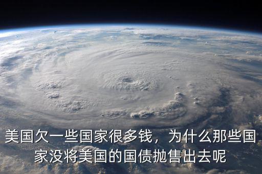 美國欠一些國家很多錢，為什么那些國家沒將美國的國債拋售出去呢